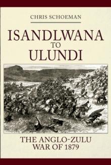 Isandlwana to Ulundi : The Anglo-Zulu War of 1879