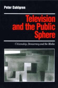 Television and the Public Sphere : Citizenship, Democracy and the Media