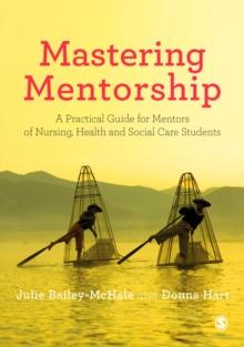 Mastering Mentorship : A Practical Guide for Mentors of Nursing, Health and Social Care Students