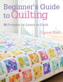 Quilting Techniques for Beginners : 16 Projects to Learn to Quilt