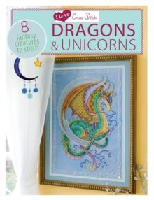 I Love Cross Stitch - Dragons & Unicorns : 8 Fantasy Creatures to Stitch