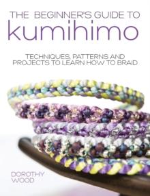 The Beginner's Guide to Kumihimo : Techniques, Patterns and Projects to Learn How to Braid