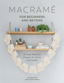 Macrame for Beginners and Beyond : 24 Easy Macrame Projects for Home and Garden