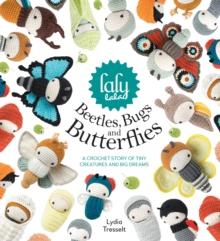 Lalylala'S Beetles, Bugs and Butterflies : A Crochet Story of Tiny Creatures and Big Dreams