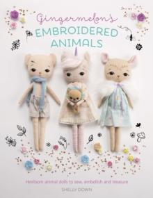 Gingermelon'S Embroidered Animals : Heirloom Animal Dolls to Sew, Embellish and Treasure