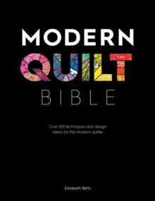 Modern Quilt Bible : Over 100 Techniques and Design Ideas for the Modern Quilter