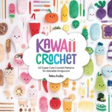 Kawaii Crochet : 40 Super Cute Crochet Patterns for Adorable Amigurumi