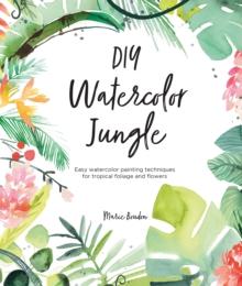 DIY Watercolor Jungle : Easy Watercolor Painting Techniques for Tropical Flowers and Foliage