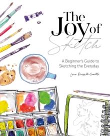 The Joy of Sketch : A Beginners Guide to Sketching the Everyday