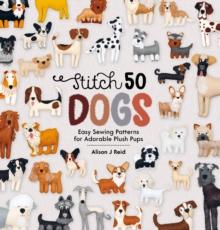 Stitch 50 Dogs : Easy Sewing Patterns for Adorable Plush Pups