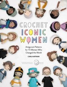 Crochet Iconic Women : Amigurumi Patterns for 15 Women Who Changed the World