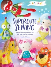 Melly & Me: Supercute Sewing : 20 Easy Sewing Patterns for Soft Toys and Accessories