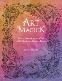 Art Magick : How to Become an Art Witch and Unlock Your Creative Power