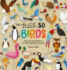 Stitch 50 Birds : Easy Sewing Patterns for Felt Feathered Friends