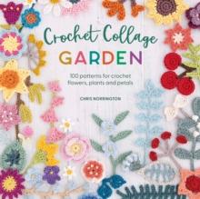 Crochet Collage Garden : 100 Patterns for Crochet Flowers, Plants and Petals