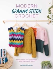 Modern Granny Stitch Crochet : Make clothes and accessories using the granny stitch