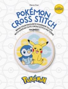 Pokemon Cross Stitch : Bring your favorite Pokemon to life with over 50 cute cross stitch patterns