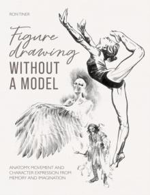 Figure Drawing without a Model : Anatomy, Movement and Character Expression from Memory and Imagination.