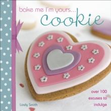 Bake Me I'm Yours . . . Cookie : Over 100 Excuses to Indulge