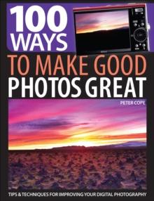 100 Ways to Make Good Photos Great : Tips & Techniques for Improving Your Digital Photography