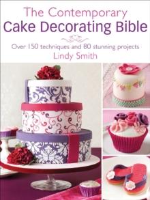 The Contemporary Cake Decorating Bible : Over 150 techniques and 80 stunning projects