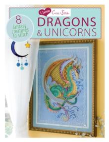 I Love Cross Stitch - Dragons & Unicorns : 8 Fantasy creatures to stitch