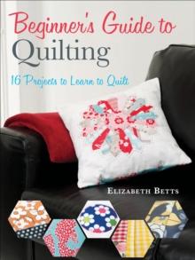 Beginner's Guide to Quilting : 16 Projects to Learn to Quilt