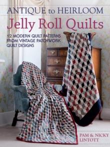 Antique To Heirloom Jelly Roll Quilts : 12 Modern Quilt Patterns from Vintage Patchwork Quilt Designs