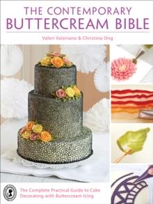 The Contemporary Buttercream Bible : The Complete Practical Guide to Cake Decorating with Buttercream Icing