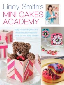 Lindy Smith's Mini Cakes Academy : Step-by-step expert cake decorating techniques for 30 mini cake designs