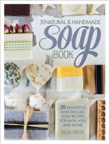 The Natural & Handmade Soap Book : 20 Delightful and Delicate Soap Recipes for Bath, Kids and Home