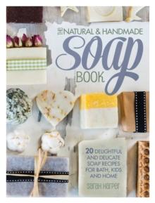 The Natural and Handmade Soap Book : 20 Delightful and Delicate Soap Recipes for Bath, Kids and Home