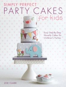 Simply Perfect Party Cakes for Kids : Easy Step-by-Step Novelty Cakes for Children's Parties