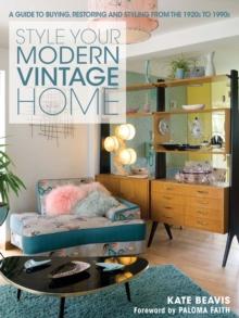 Style Your Modern Vintage Home : A Guide to Buying, Restoring and Styling from the 1920s to 1990s