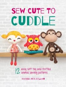 Sew Cute to Cuddle : 12 easy soft toy and stuffed animal sewing patterns