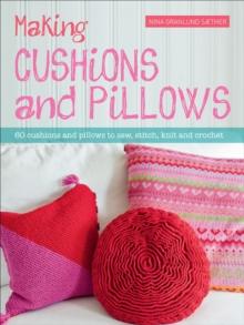 Making Cushions and Pillows : 60 Cushions and Pillows to Sew, Stitch, Knit and Crochet