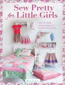 Sew Pretty for Little Girls : Over 20 Simple Sewing Projects in Timeless Floral Prints