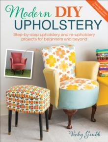 Modern DIY Upholstery : Step-by-Step Upholstery and Reupholstery Projects for Beginners and Beyond