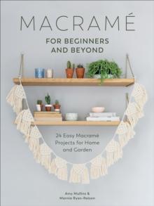 Macrame for Beginners and Beyond : 24 Easy Macrame Projects for Home and Garden