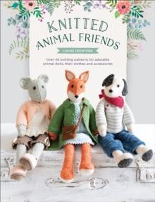 Knitted Animal Friends : Over 40 Knitting Patterns for Adorable Animal Dolls, Their Clothes and Accessories