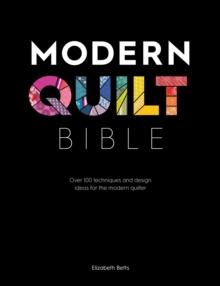 Modern Quilt Bible : Over 100 Techniques and Design Ideas for the Modern Quilter