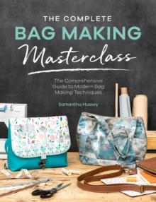 The Complete Bag Making Masterclass : The Comprehensive Guide to Modern Bag Making Techniques