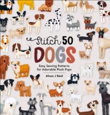 Stitch 50 Dogs : Easy Sewing Patterns for Adorable Plush Pups