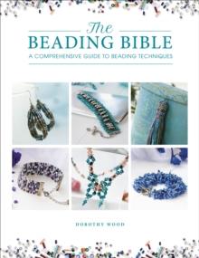 The Beading Bible : A Comprehensive Guide to Beading Techniques