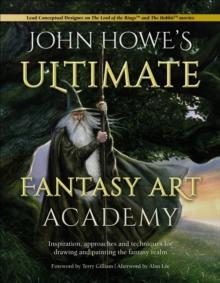 John Howe's Ultimate Fantasy Art Academy : Inspiration, approaches and techniques for drawing and painting the fantasy realm