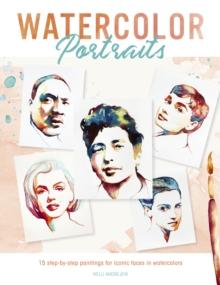 Watercolor Portraits : 15 step-by-step paintings for iconic faces in watercolors