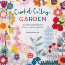 Crochet Collage Garden : 100 patterns for crochet flowers, plants and petals