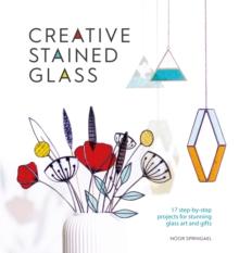 Creative Stained Glass : 17 step-by-step projects for stunning glass art and gifts