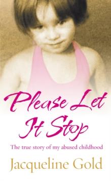 Please Let It Stop : The true story of my abused childhood