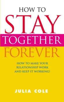 How To Stay Together Forever : How To Make Your Relationship Work and Keep It Working!